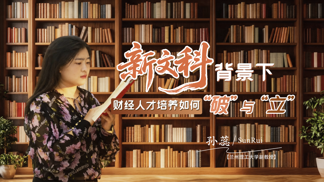专访|记者对话兰州理工大学孙蕊：“新文科”背景下，财经人才培养如何“破”与“立”？