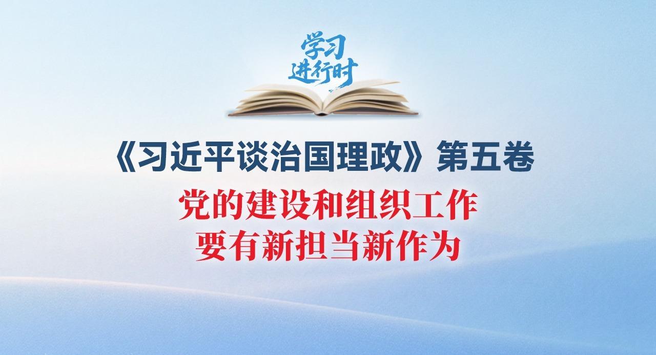学习进行时丨党的建设和组织工作要有新担当新作为